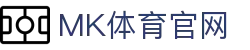 MK体育 (MK Sports)官网 - 首页登录与赛况